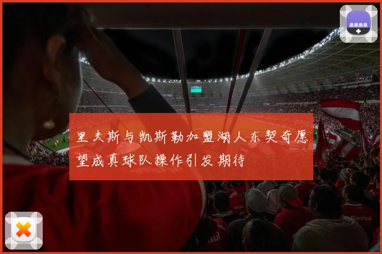 里夫斯与凯斯勒加盟湖人东契奇愿望成真球队操作引发期待
