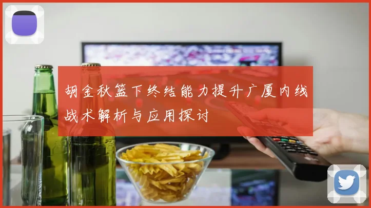 胡金秋篮下终结能力提升广厦内线战术解析与应用探讨